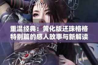 重温经典:黄化版还珠格格特别篇的感人故事与新解读