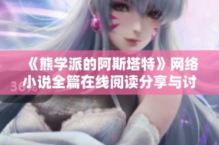 《熊学派的阿斯塔特》网络小说全篇在线阅读分享与讨论