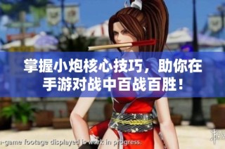 掌握小炮核心技巧，助你在手游对战中百战百胜！