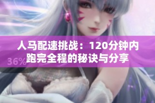 人马配速挑战:120分钟内跑完全程的秘诀与分享