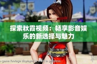 探索秋霞视频：畅享影音娱乐的新选择与魅力