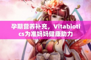 孕期营养补充，Vitabiotics为准妈妈健康助力