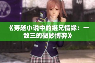 《穿越小说中的继兄情缘：一敌三的微妙博弈》