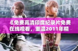 《免费高清印度纪录片免费在线观看，重温2011年精彩瞬间》
