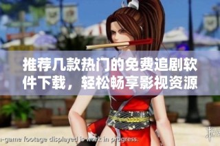 推荐几款热门的免费追剧软件下载,轻松畅享影视资源