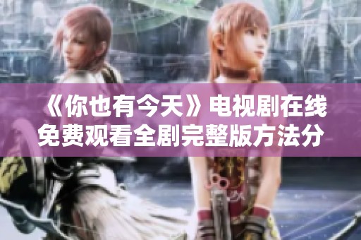 《你也有今天》电视剧在线免费观看全剧完整版方法分享