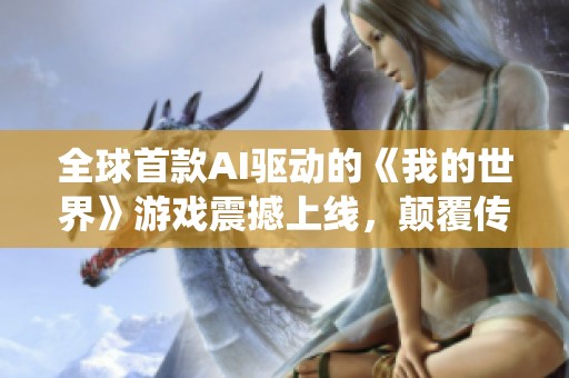 全球首款AI驱动的《我的世界》游戏震撼上线，颠覆传统玩法体验