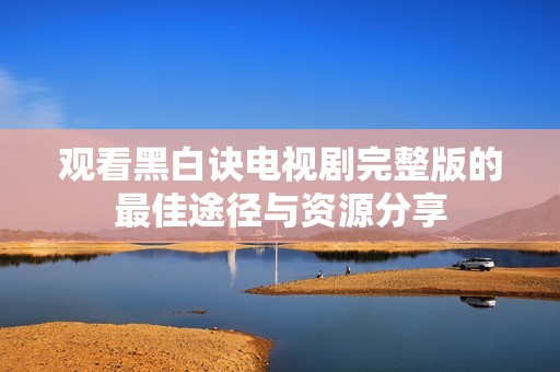 观看黑白诀电视剧完整版的最佳途径与资源分享