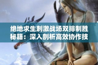 绝地求生刺激战场双排制胜秘籍：深入剖析高效协作技巧与策略