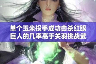 单个玉米投手成功击杀红眼巨人的几率高于关羽挑战武诸葛吗