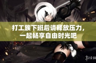 打工族下班后请释放压力，一起畅享自由时光吧