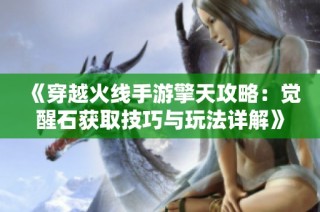 《穿越火线手游擎天攻略：觉醒石获取技巧与玩法详解》