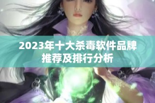 2023年十大杀毒软件品牌推荐及排行分析
