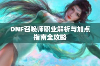 DNF召唤师职业解析与加点指南全攻略