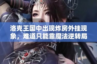 洛克王国中出现炸房外挂现象，难道只能靠魔法逆转局势吗