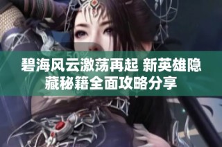 碧海风云激荡再起 新英雄隐藏秘籍全面攻略分享