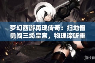 梦幻西游再现传奇：扫地僧勇闯三场皇宫，物理谛听重返江湖