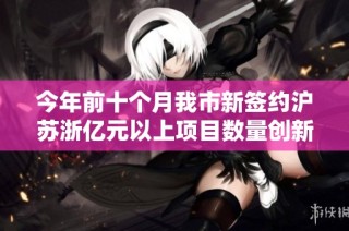 今年前十个月我市新签约沪苏浙亿元以上项目数量创新高