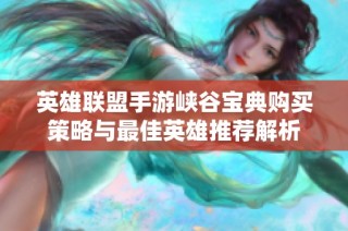 英雄联盟手游峡谷宝典购买策略与最佳英雄推荐解析