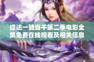 综述一骑当千第二季电影全集免费在线观看及相关信息分析