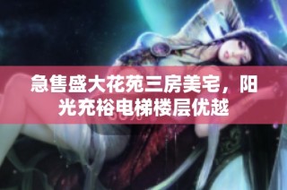 急售盛大花苑三房美宅，阳光充裕电梯楼层优越