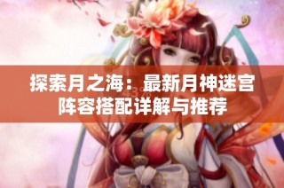 探索月之海：最新月神迷宫阵容搭配详解与推荐