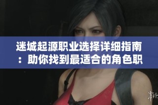 迷城起源职业选择详细指南：助你找到最适合的角色职业