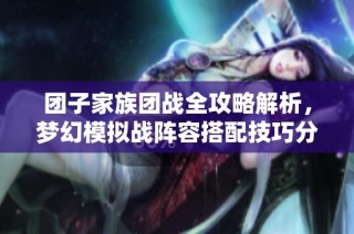 团子家族团战全攻略解析，梦幻模拟战阵容搭配技巧分享