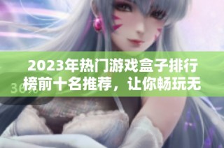 2023年热门游戏盒子排行榜前十名推荐，让你畅玩无阻