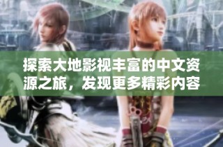 探索大地影视丰富的中文资源之旅，发现更多精彩内容