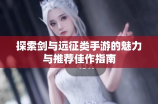 探索剑与远征类手游的魅力与推荐佳作指南