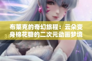 布莱克的奇幻旅程：云朵变身棉花糖的二次元动画梦境