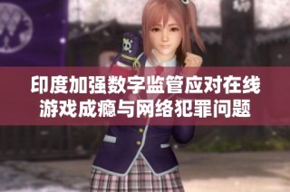 印度加强数字监管应对在线游戏成瘾与网络犯罪问题
