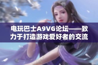 电玩巴士A9VG论坛——致力于打造游戏爱好者的交流与分享平台