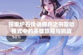 探索炉石传说佣兵之书冒险模式中的英雄旅程与挑战