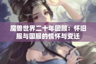 魔兽世界二十年回顾：怀旧服与国服的情怀与变迁