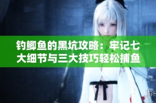 钓鲫鱼的黑坑攻略：牢记七大细节与三大技巧轻松捕鱼