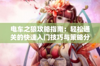 电车之狼攻略指南：轻松通关的快速入门技巧与策略分享