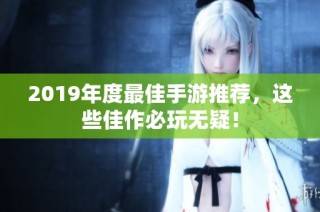 2019年度最佳手游推荐，这些佳作必玩无疑！