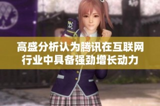 高盛分析认为腾讯在互联网行业中具备强劲增长动力