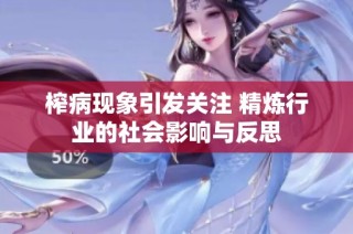 榨病现象引发关注 精炼行业的社会影响与反思