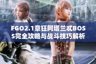 FGO2.1章狂阿塔兰忒BOSS完全攻略与战斗技巧解析