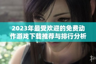 2023年最受欢迎的免费动作游戏下载推荐与排行分析