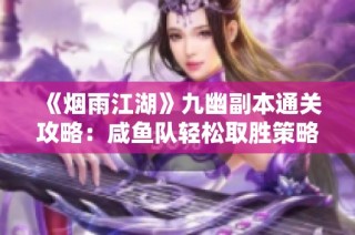《烟雨江湖》九幽副本通关攻略：咸鱼队轻松取胜策略分享