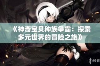 《神奇宝贝种族争霸：探索多元世界的冒险之旅》