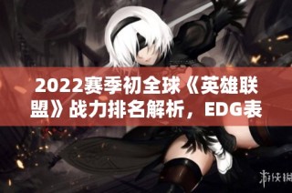 2022赛季初全球《英雄联盟》战力排名解析，EDG表现如何