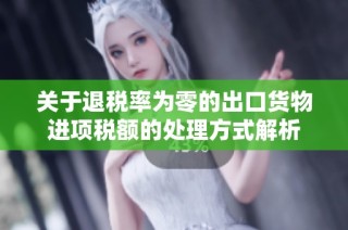 关于退税率为零的出口货物进项税额的处理方式解析