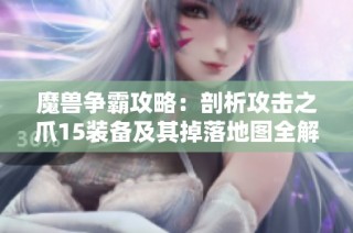 魔兽争霸攻略：剖析攻击之爪15装备及其掉落地图全解析