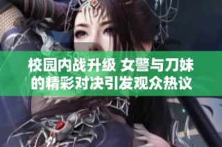 校园内战升级 女警与刀妹的精彩对决引发观众热议