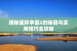 揭秘星际争霸2的秘籍与实用技巧全攻略
